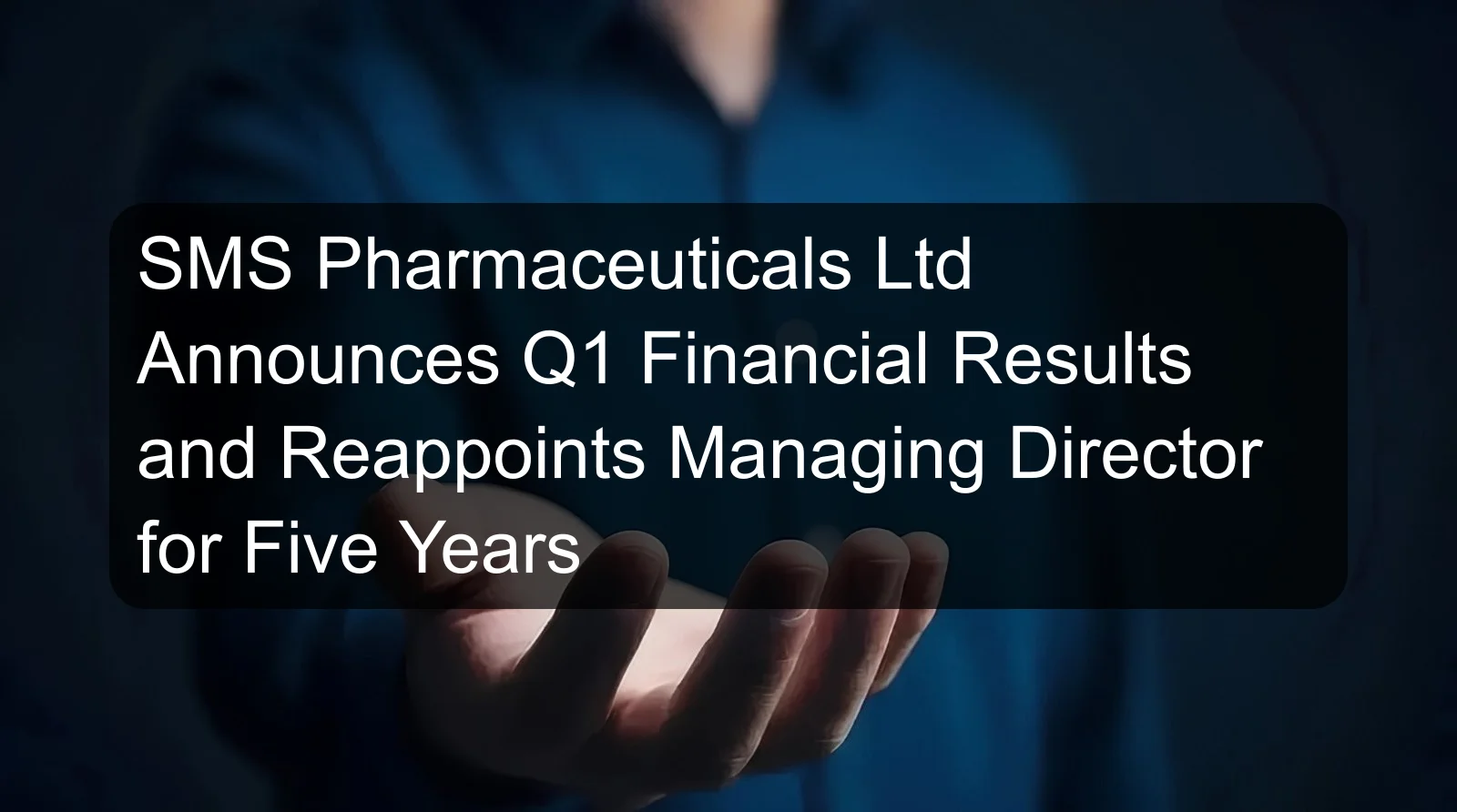 SMS Pharmaceuticals Ltd Announces Q1 Financial Results and Reappoints Managing Director for Five Years