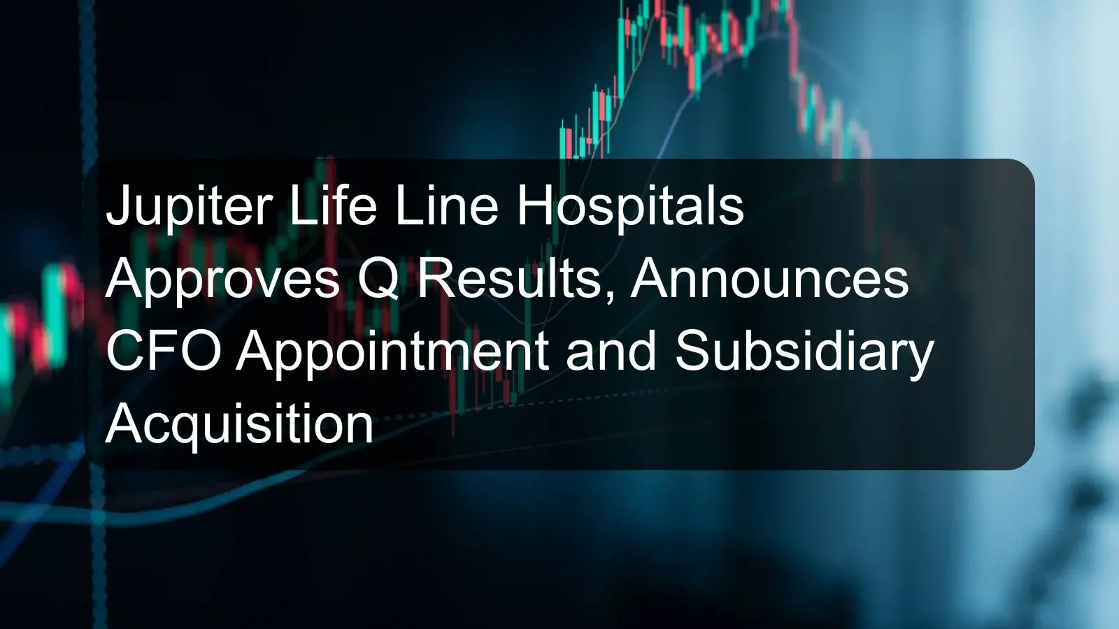 Jupiter Life Line Hospitals Approves Q Results, Announces CFO Appointment and Subsidiary Acquisition Jupiter Life Line Hospitals Approves Q Results, Announces CFO Appointment and Subsidiary Acquisition