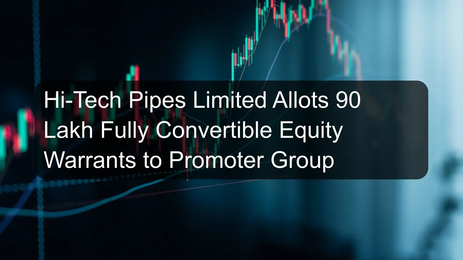 Hi-Tech Pipes Limited Allots 90 Lakh Fully Convertible Equity Warrants to Promoter Group