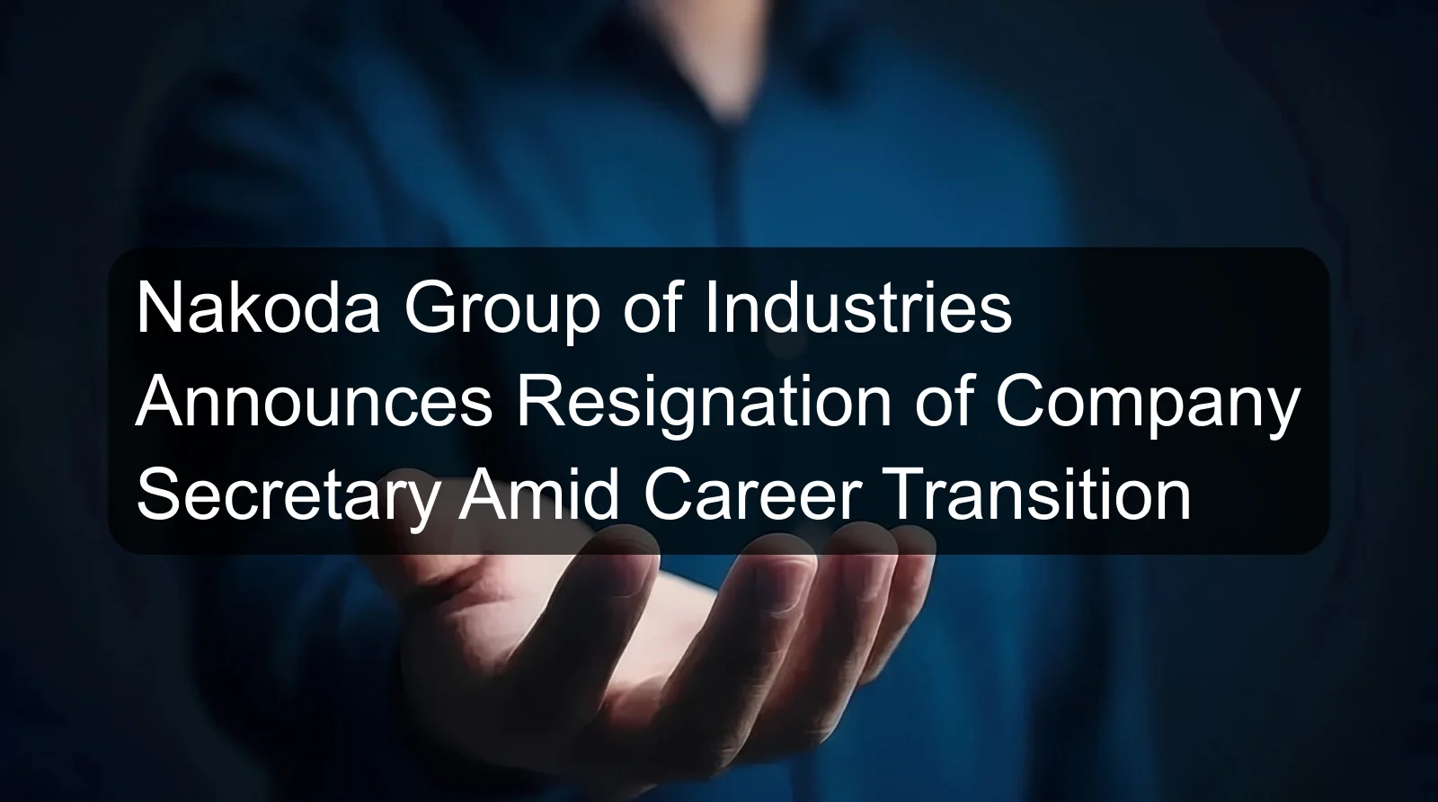 Nakoda Group of Industries Announces Resignation of Company Secretary Amid Career Transition Nakoda Group of Industries Announces Resignation of Company Secretary Amid Career Transition