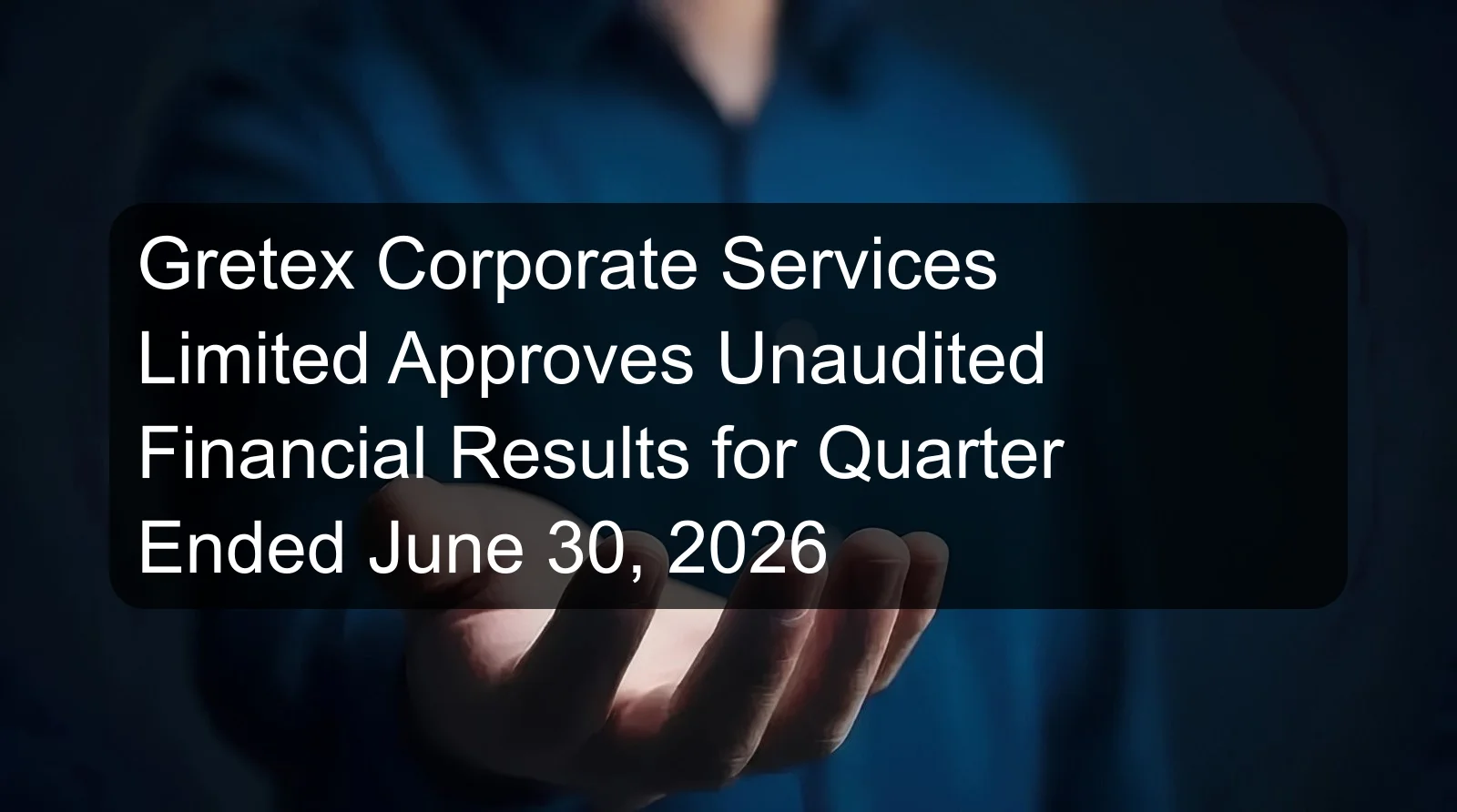 Gretex Corporate Services Limited Approves Unaudited Financial Results for Quarter Ended June 30, 2026 Gretex Corporate Services Limited Approves Unaudited Financial Results for Quarter Ended June 30, 2026
