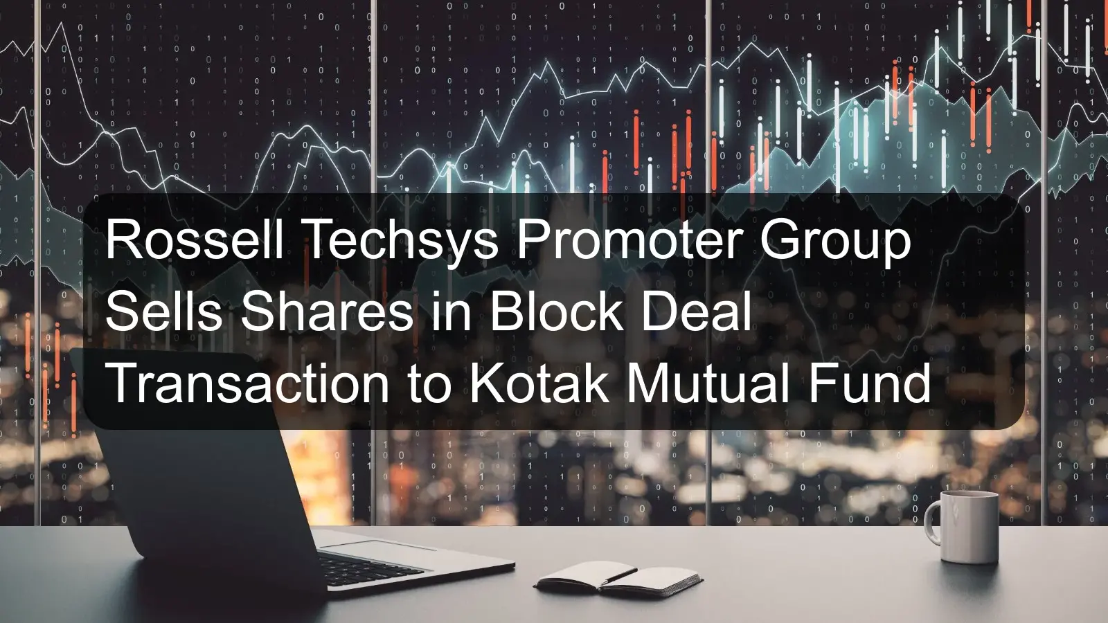 Rossell Techsys Promoter Group Sells Shares in Block Deal Transaction to Kotak Mutual Fund Rossell Techsys Promoter Group Sells Shares in Block Deal Transaction to Kotak Mutual Fund