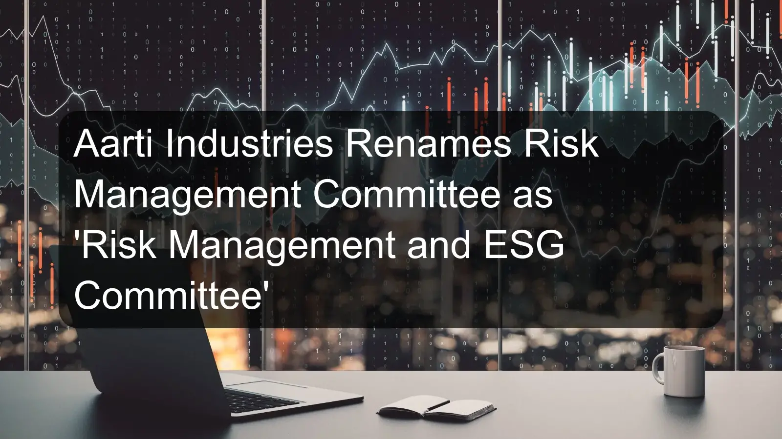 Aarti Industries Renames Risk Management Committee as 'Risk Management and ESG Committee'
