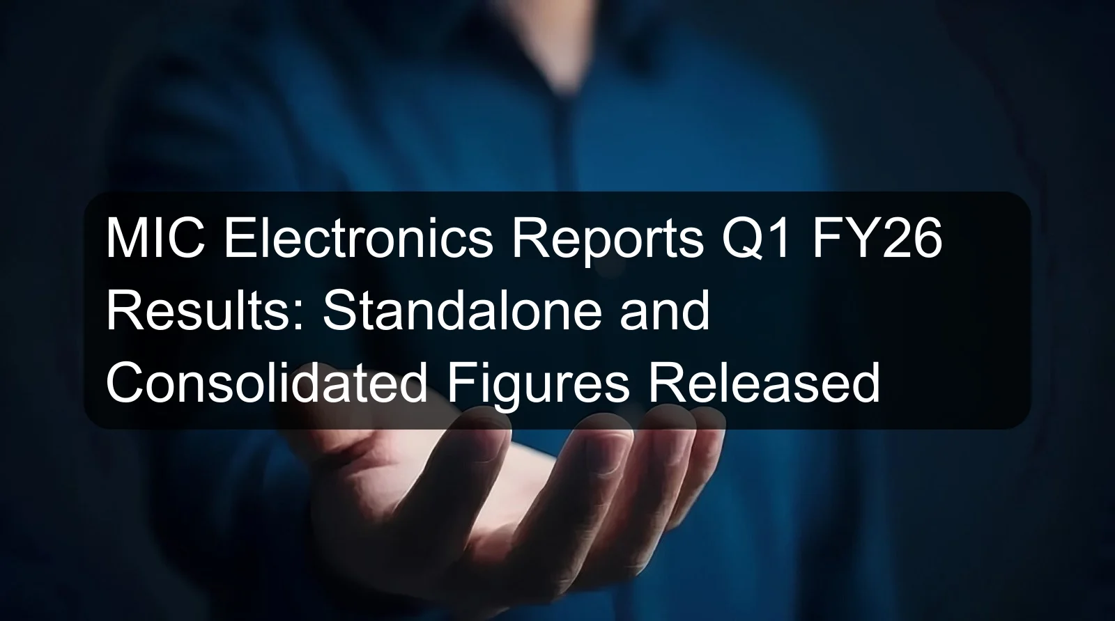 MIC Electronics Reports Q1 FY26 Results: Standalone and Consolidated Figures Released MIC Electronics Reports Q1 FY26 Results: Standalone and Consolidated Figures Released
