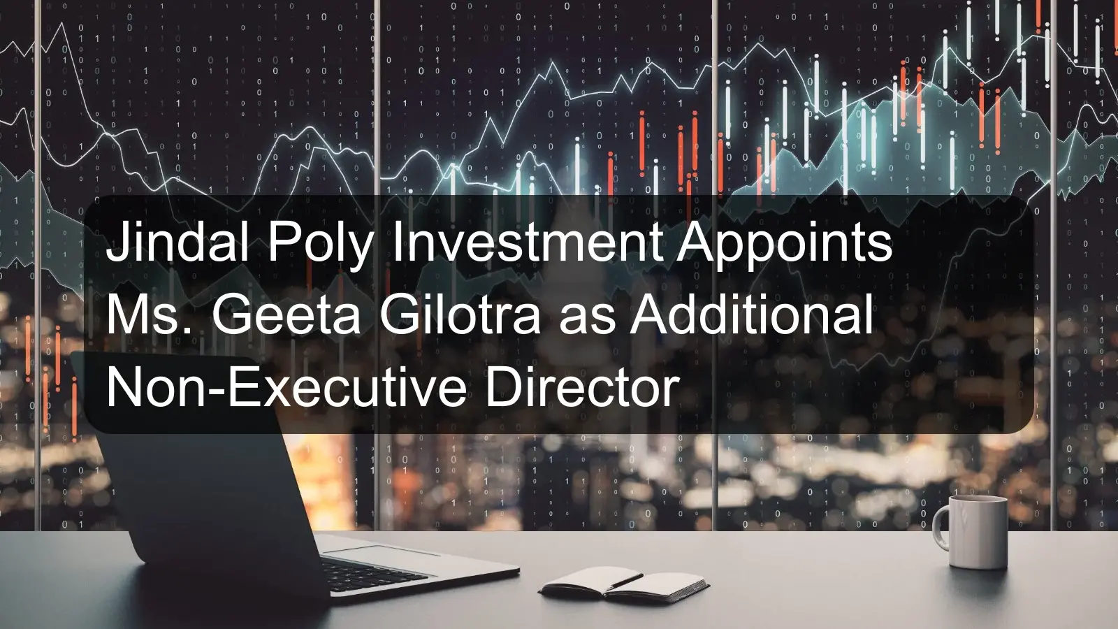 Jindal Poly Investment Appoints Ms. Geeta Gilotra as Additional Non-Executive Director Jindal Poly Investment Appoints Ms. Geeta Gilotra as Additional Non-Executive Director