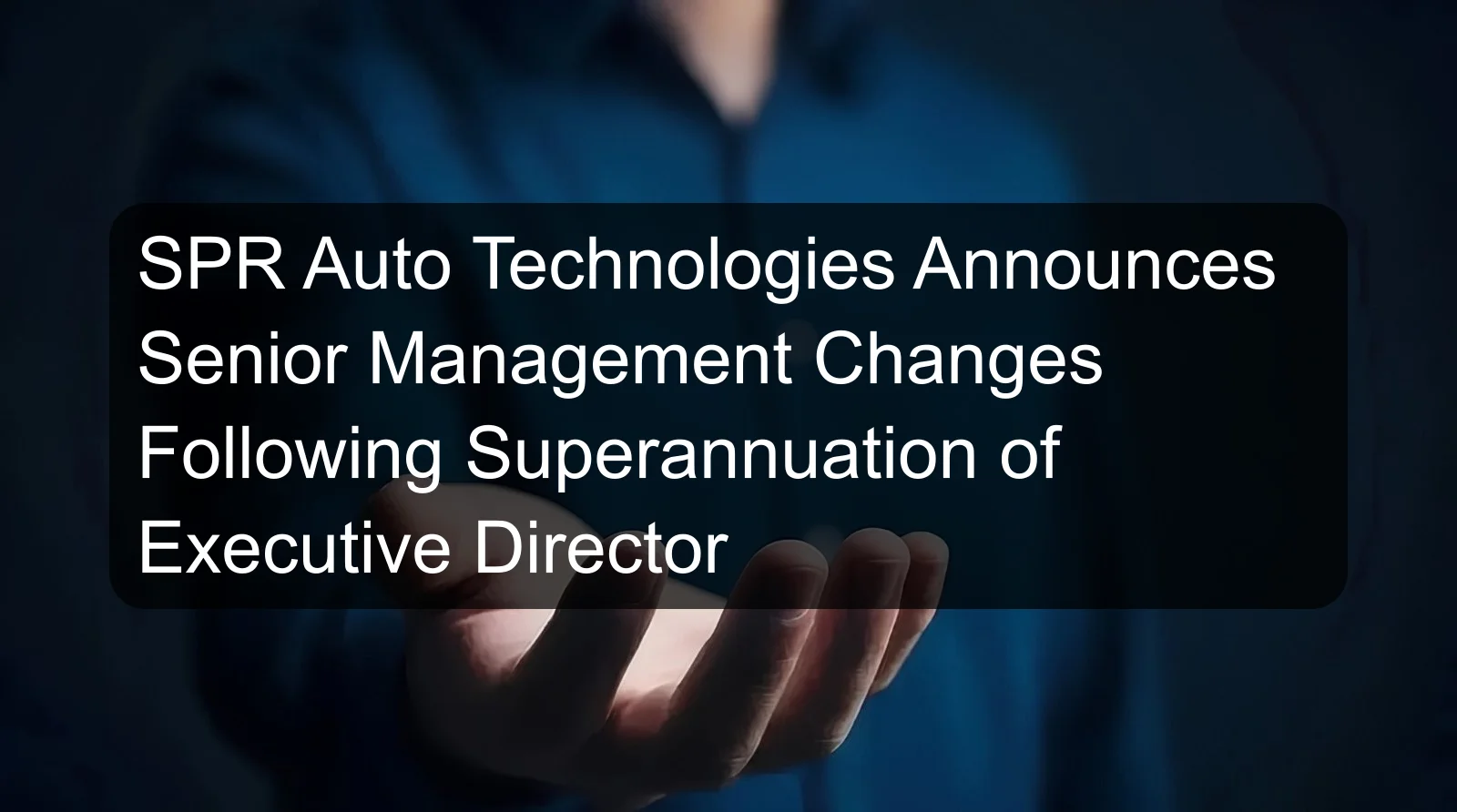 SPR Auto Technologies Announces Senior Management Changes Following Superannuation of Executive Director