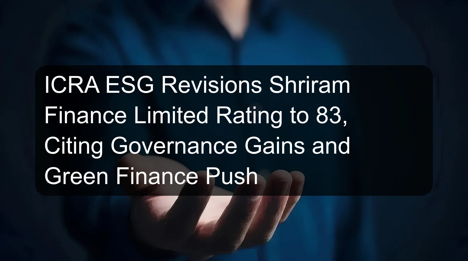 ICRA ESG Revisions Shriram Finance Limited Rating to 83, Citing Governance Gains and Green Finance Push ICRA ESG Revisions Shriram Finance Limited Rating to 83, Citing Governance Gains and Green Finance Push