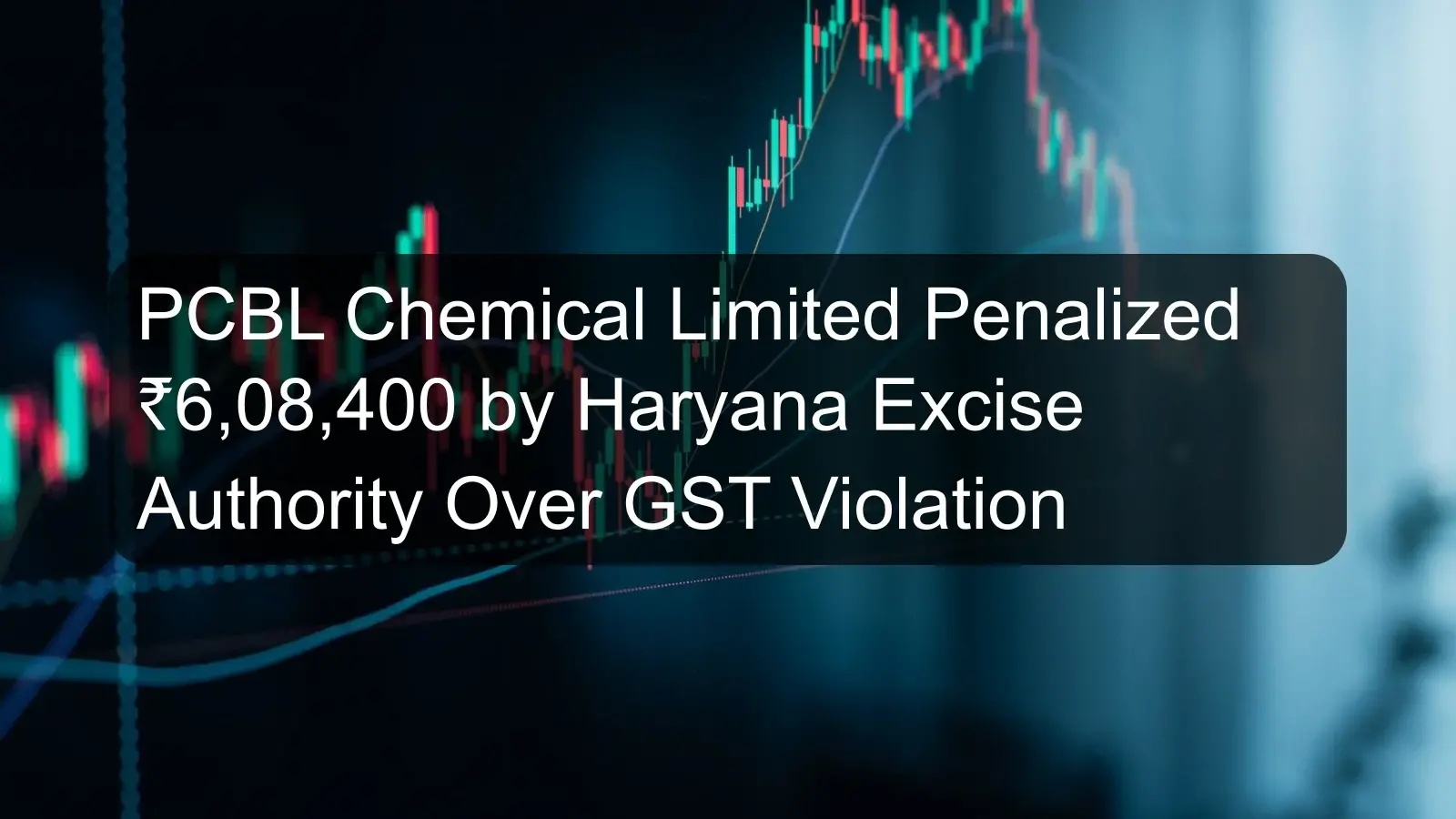 PCBL Chemical Limited Penalized ₹6,08,400 by Haryana Excise Authority Over GST Violation PCBL Chemical Limited Penalized ₹6,08,400 by Haryana Excise Authority Over GST Violation