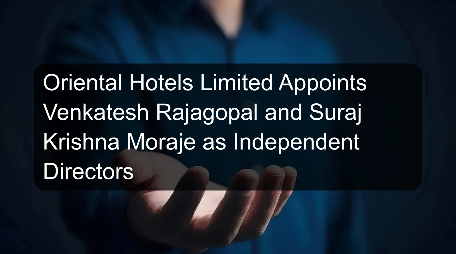 Oriental Hotels Limited Appoints Venkatesh Rajagopal and Suraj Krishna Moraje as Independent Directors Oriental Hotels Limited Appoints Venkatesh Rajagopal and Suraj Krishna Moraje as Independent Directors
