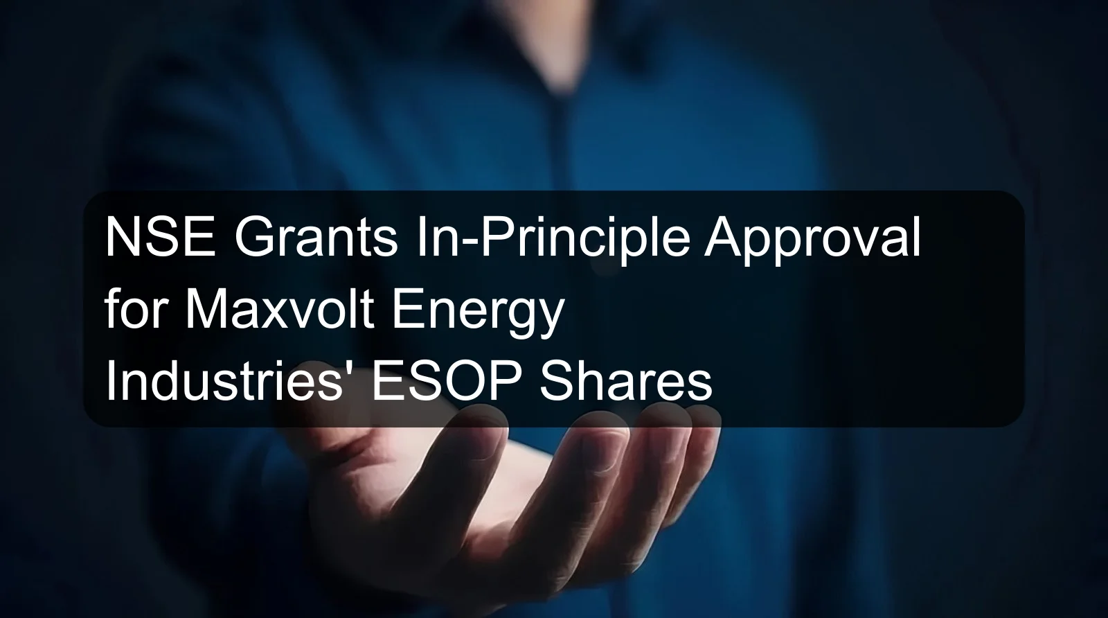 NSE Grants In-Principle Approval for Maxvolt Energy Industries' ESOP Shares