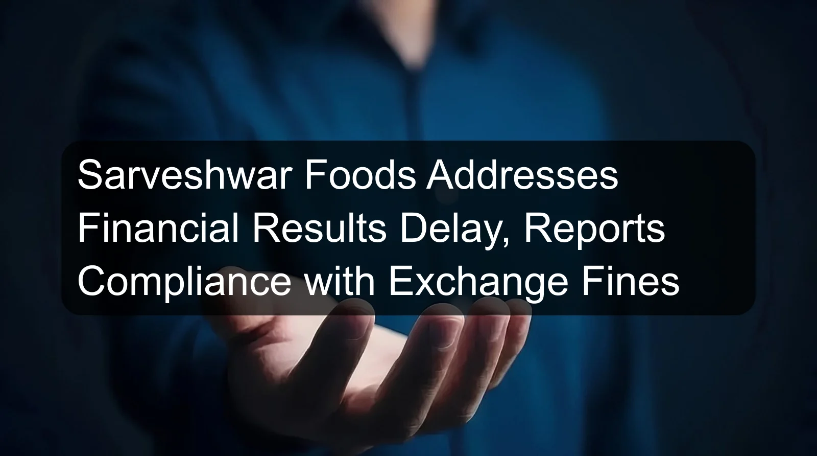 Sarveshwar Foods Addresses Financial Results Delay, Reports Compliance with Exchange Fines Sarveshwar Foods Addresses Financial Results Delay, Reports Compliance with Exchange Fines