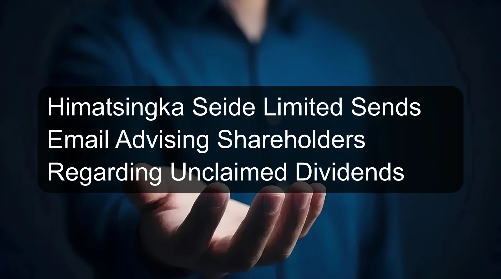 Himatsingka Seide Limited Sends Email Advising Shareholders Regarding Unclaimed Dividends Himatsingka Seide Limited Sends Email Advising Shareholders Regarding Unclaimed Dividends