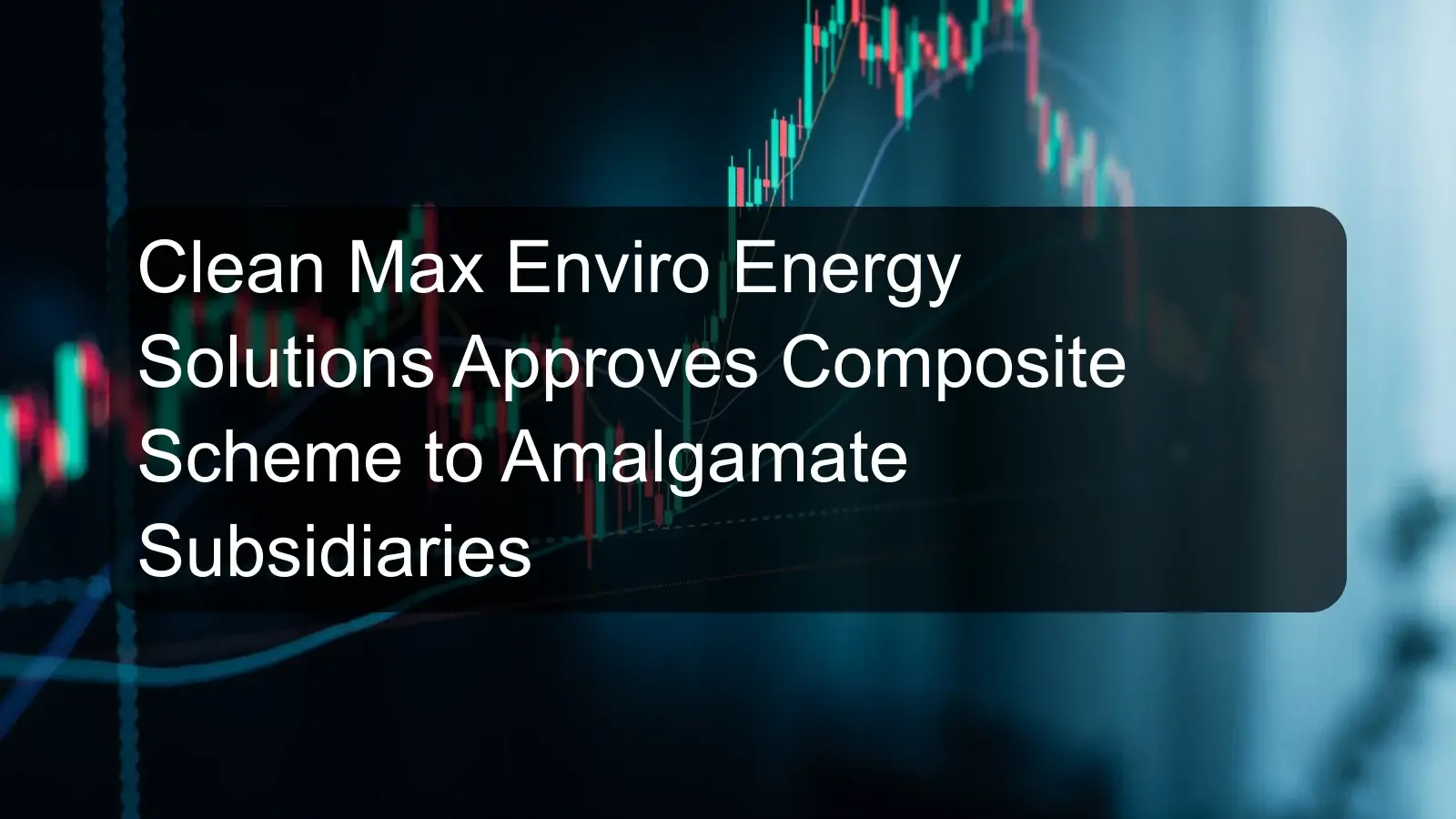 Clean Max Enviro Energy Solutions Approves Composite Scheme to Amalgamate Subsidiaries Clean Max Enviro Energy Solutions Approves Composite Scheme to Amalgamate Subsidiaries