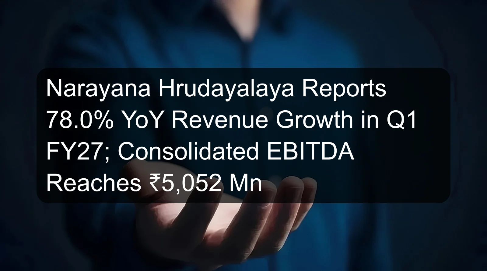Narayana Hrudayalaya Reports 78.0% YoY Revenue Growth in Q1 FY27; Consolidated EBITDA Reaches ₹5,052 Mn Narayana Hrudayalaya Reports 78.0% YoY Revenue Growth in Q1 FY27; Consolidated EBITDA Reaches ₹5,052 Mn
