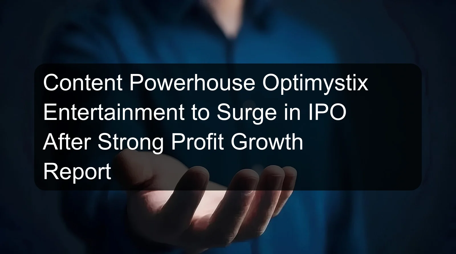 Content Powerhouse Optimystix Entertainment to Surge in IPO After Strong Profit Growth Report