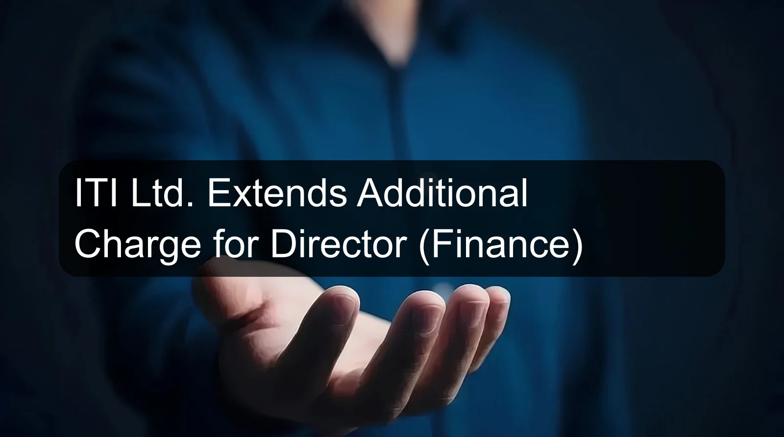 ITI Ltd. Extends Additional Charge for Director (Finance)