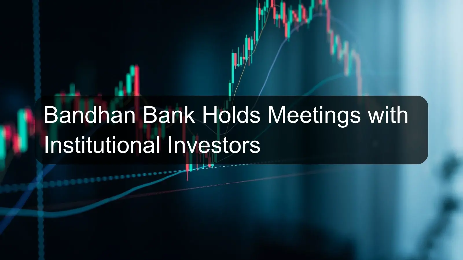Bandhan Bank Holds Meetings with Institutional Investors