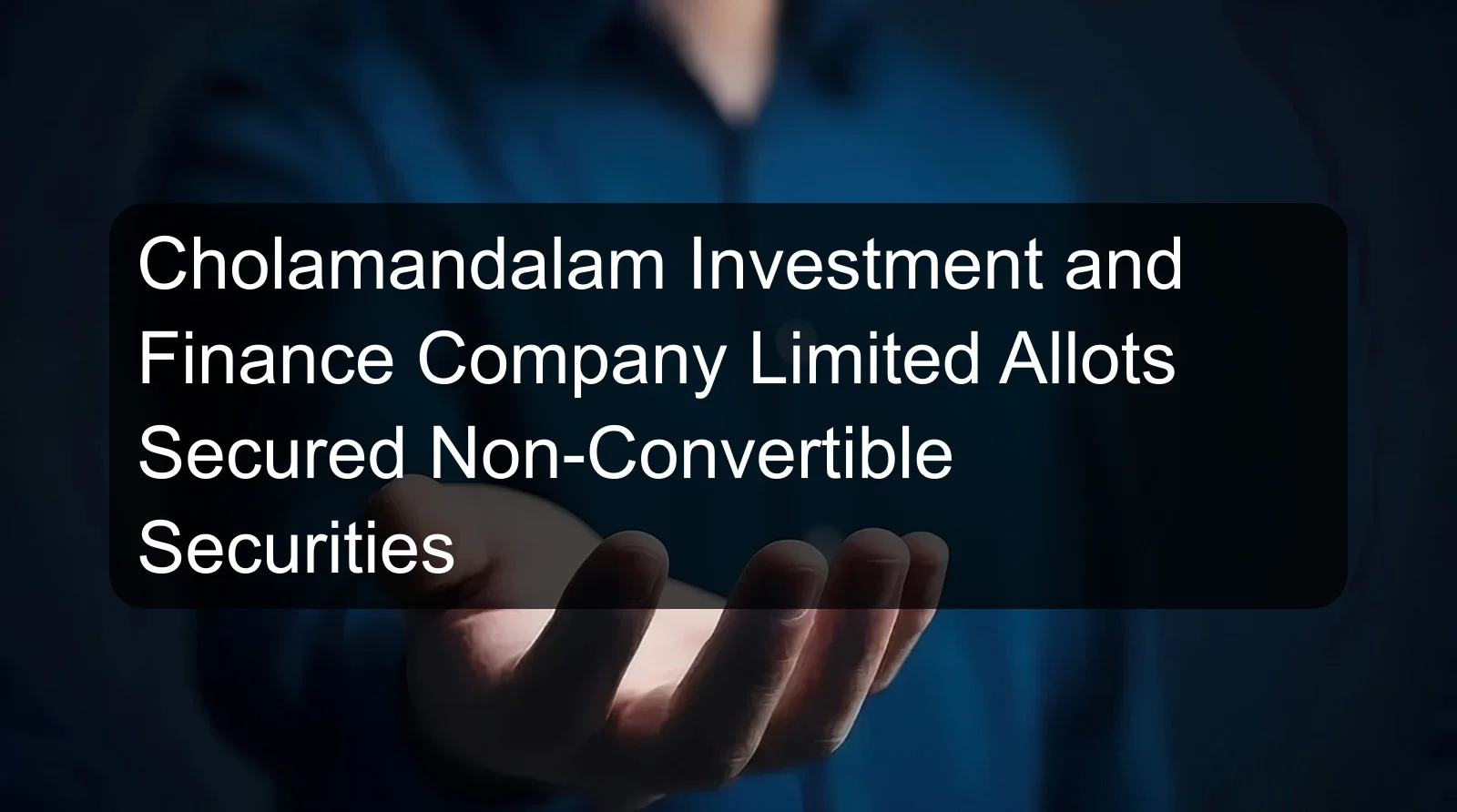 Cholamandalam Investment and Finance Company Limited Allots Secured Non-Convertible Securities