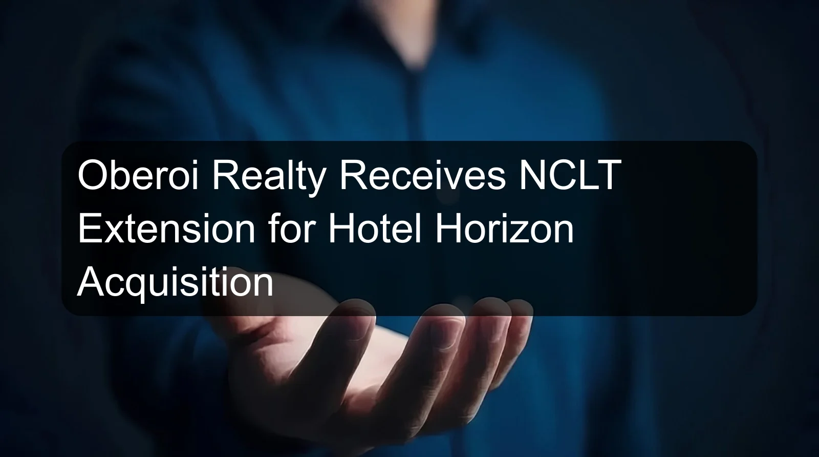 Oberoi Realty Receives NCLT Extension for Hotel Horizon Acquisition Oberoi Realty Receives NCLT Extension for Hotel Horizon Acquisition