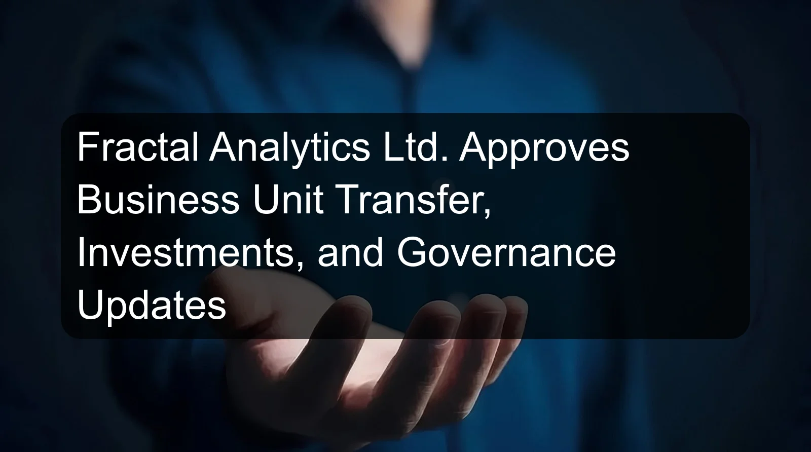 Fractal Analytics Ltd. Approves Business Unit Transfer, Investments, and Governance Updates