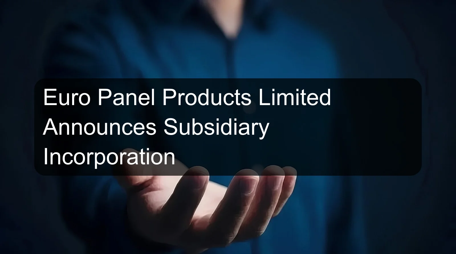 Euro Panel Products Limited Announces Subsidiary Incorporation