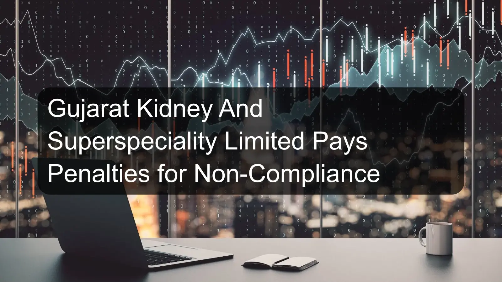Gujarat Kidney And Superspeciality Limited Pays Penalties for Non-Compliance