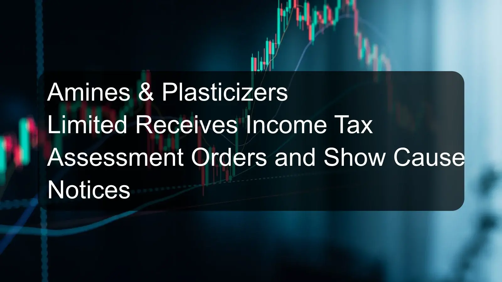 Amines & Plasticizers Limited Receives Income Tax Assessment Orders and Show Cause Notices