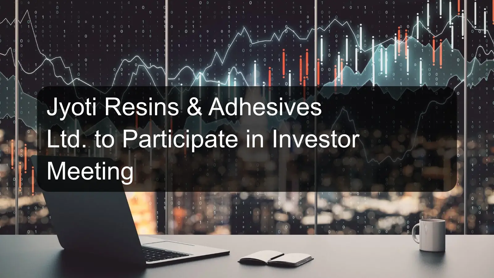 Jyoti Resins & Adhesives Ltd. to Participate in Investor Meeting