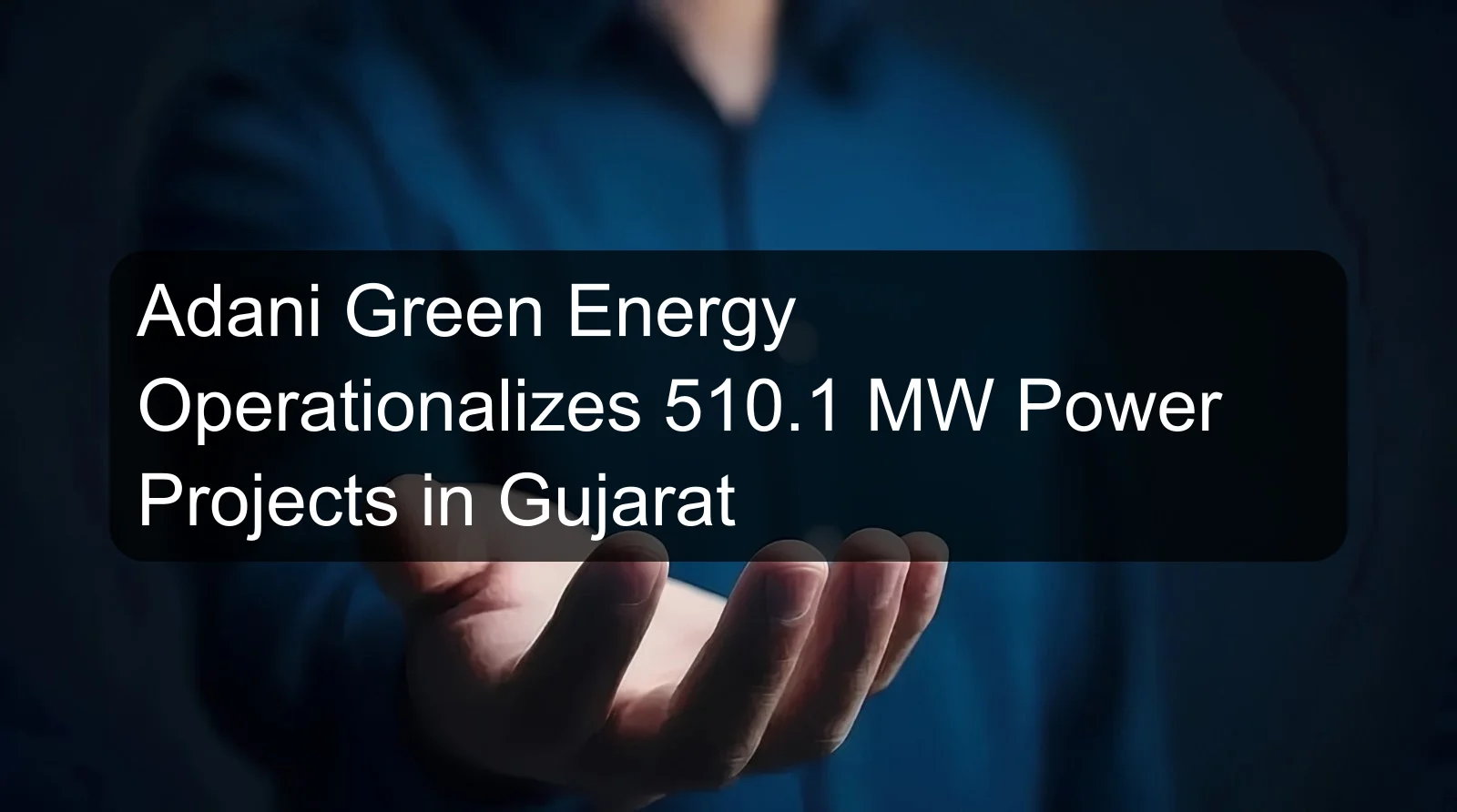 Adani Green Energy Operationalizes 510.1 MW Power Projects in Gujarat Adani Green Energy Operationalizes 510.1 MW Power Projects in Gujarat