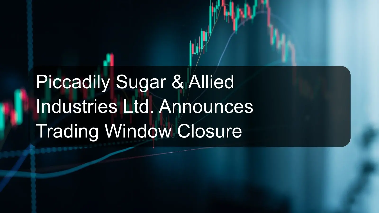 Piccadily Sugar & Allied Industries Ltd. Announces Trading Window Closure