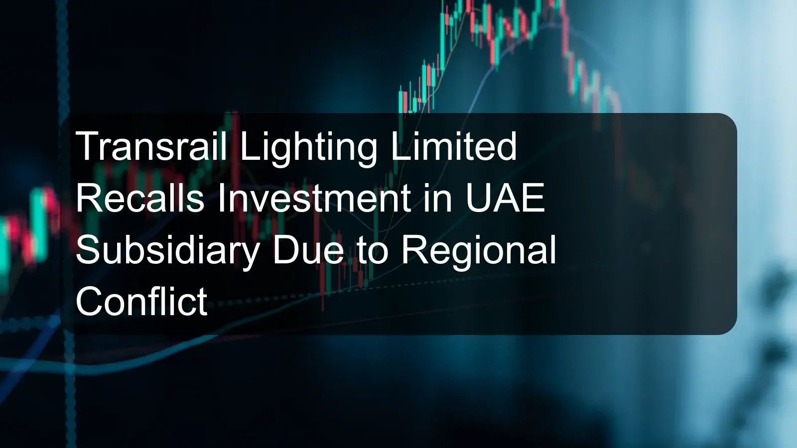 Transrail Lighting Limited Recalls Investment in UAE Subsidiary Due to Regional Conflict Transrail Lighting Limited Recalls Investment in UAE Subsidiary Due to Regional Conflict