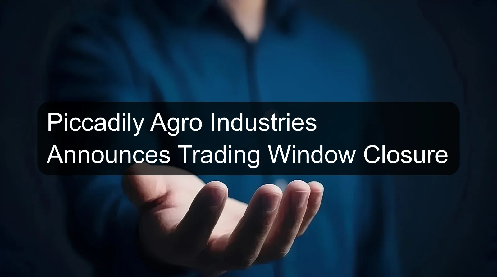 Piccadily Agro Industries Announces Trading Window Closure