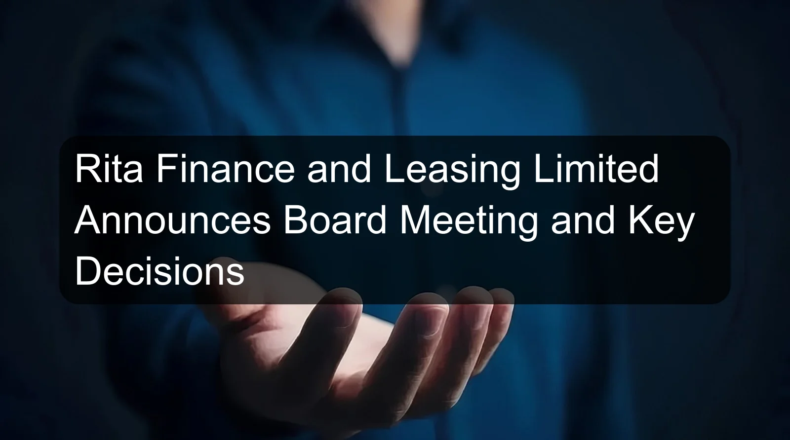 Rita Finance and Leasing Limited Announces Board Meeting and Key Decisions Rita Finance and Leasing Limited Announces Board Meeting and Key Decisions