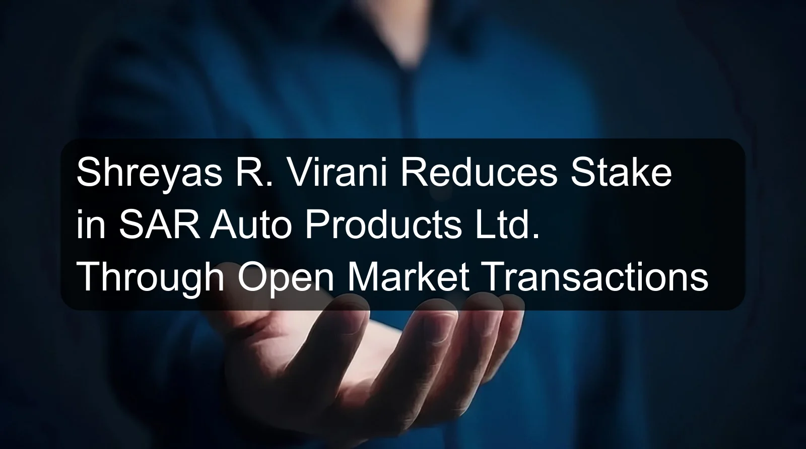 Shreyas R. Virani Reduces Stake in SAR Auto Products Ltd. Through Open Market Transactions