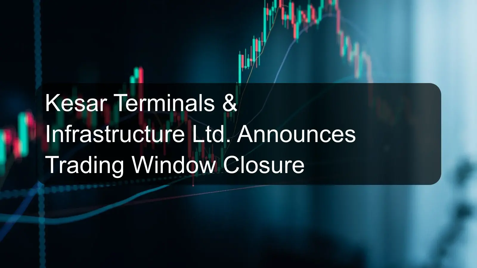 Kesar Terminals & Infrastructure Ltd. Announces Trading Window Closure Kesar Terminals & Infrastructure Ltd. Announces Trading Window Closure