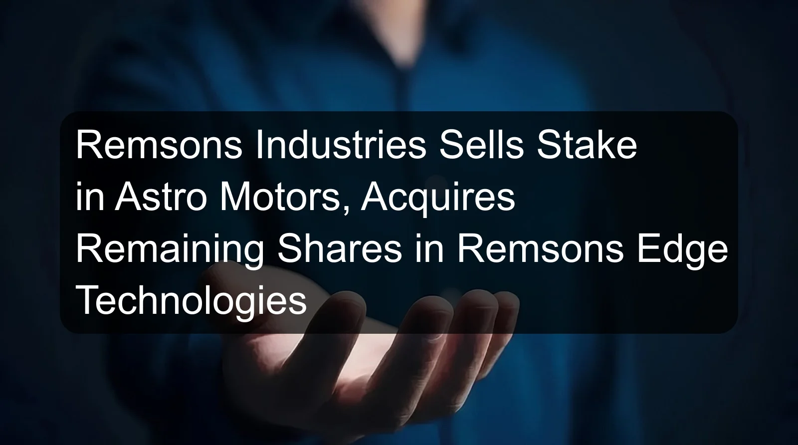 Remsons Industries Sells Stake in Astro Motors, Acquires Remaining Shares in Remsons Edge Technologies Remsons Industries Sells Stake in Astro Motors, Acquires Remaining Shares in Remsons Edge Technologies