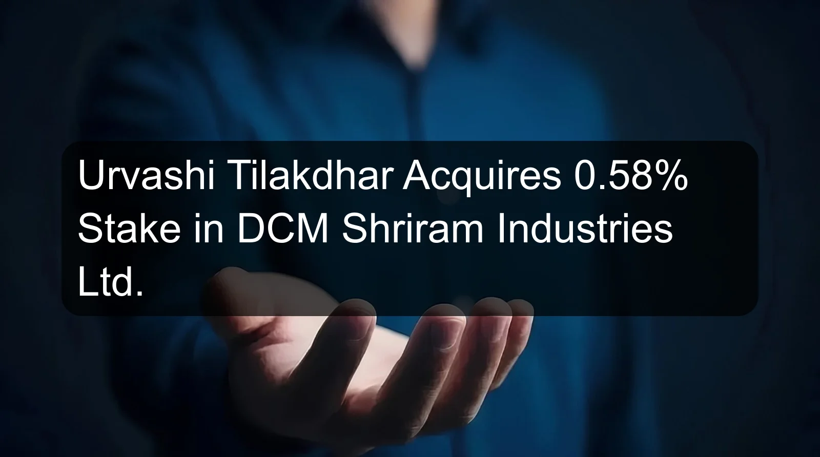 Urvashi Tilakdhar Acquires 0.58% Stake in DCM Shriram Industries Ltd.
