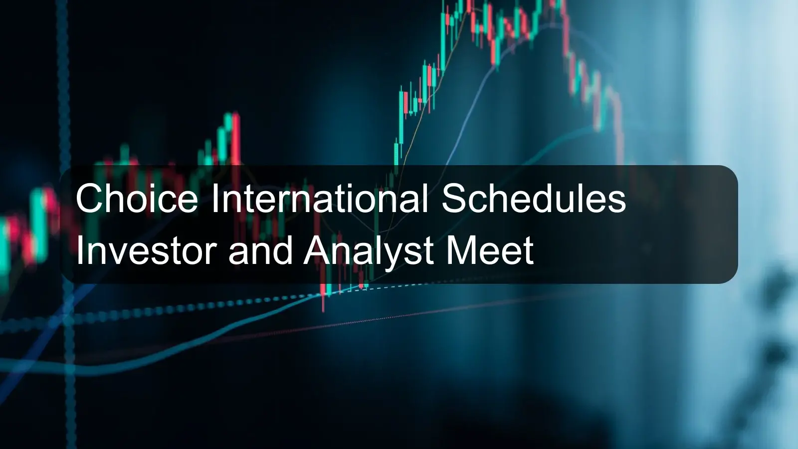 Choice International Schedules Investor and Analyst Meet