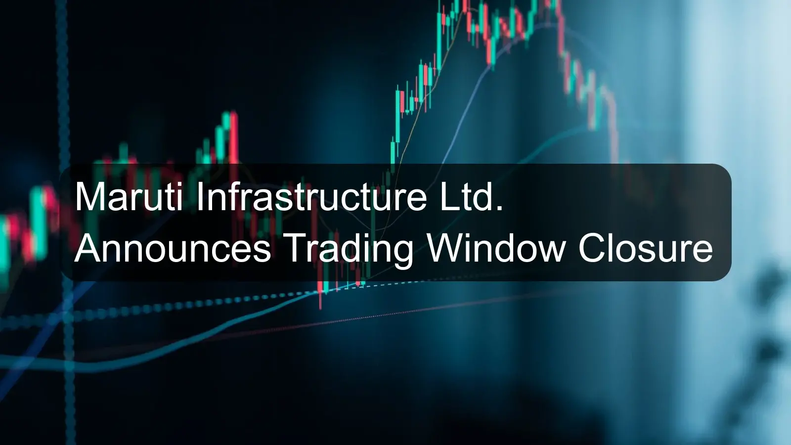 Maruti Infrastructure Ltd. Announces Trading Window Closure