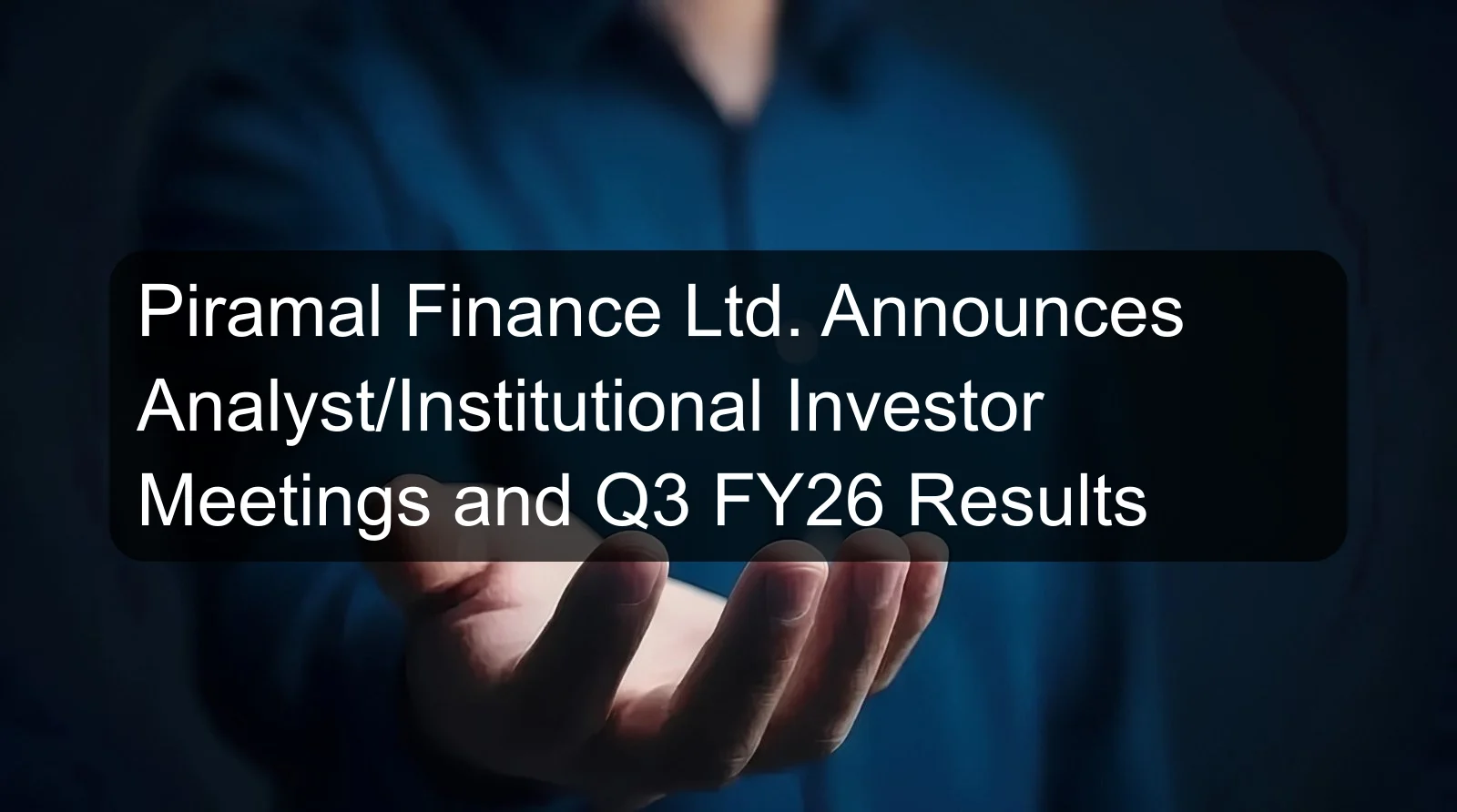 Piramal Finance Ltd. Announces Analyst/Institutional Investor Meetings and Q3 FY26 Results