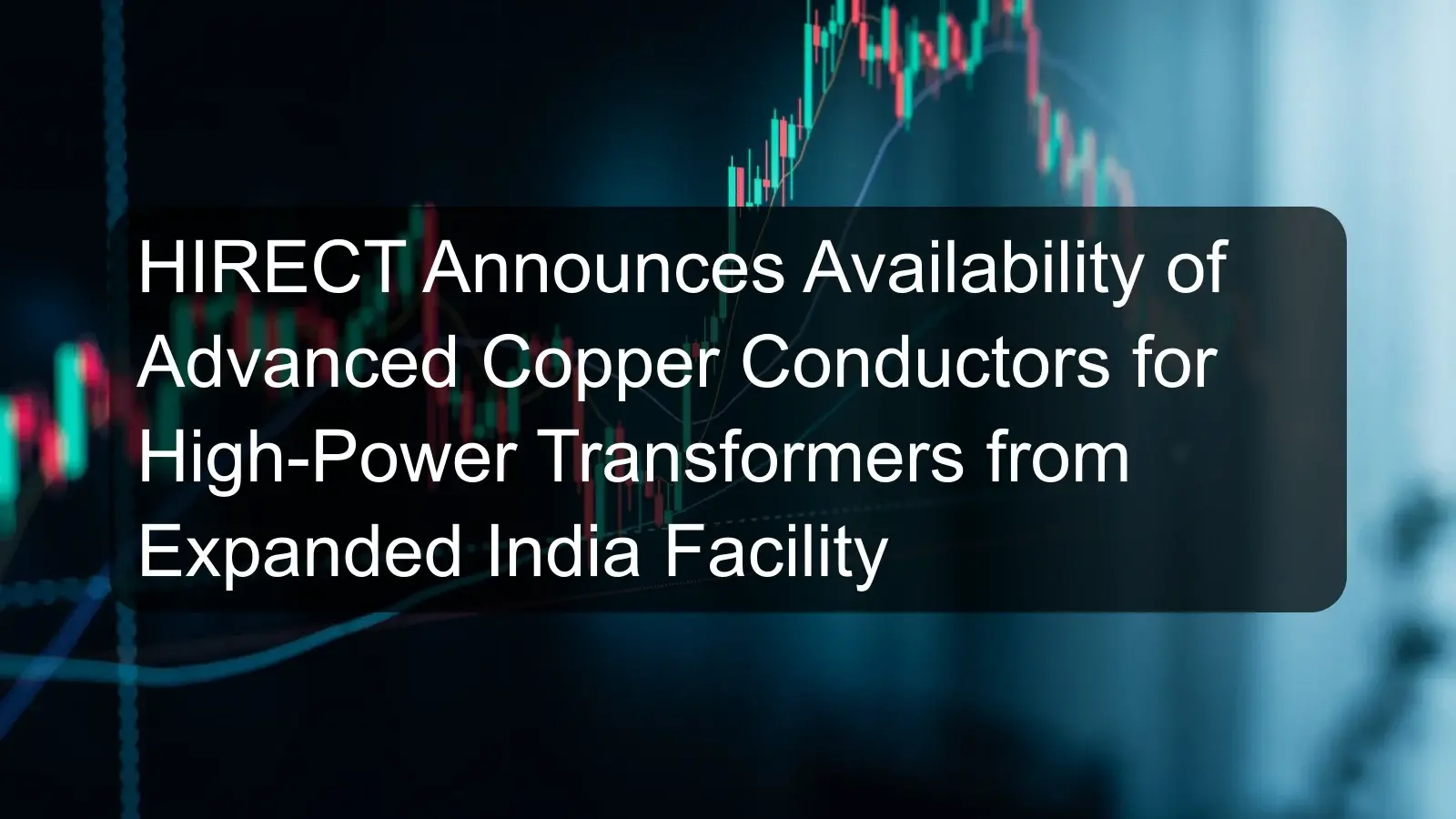HIRECT Announces Availability of Advanced Copper Conductors for High-Power Transformers from Expanded India Facility
