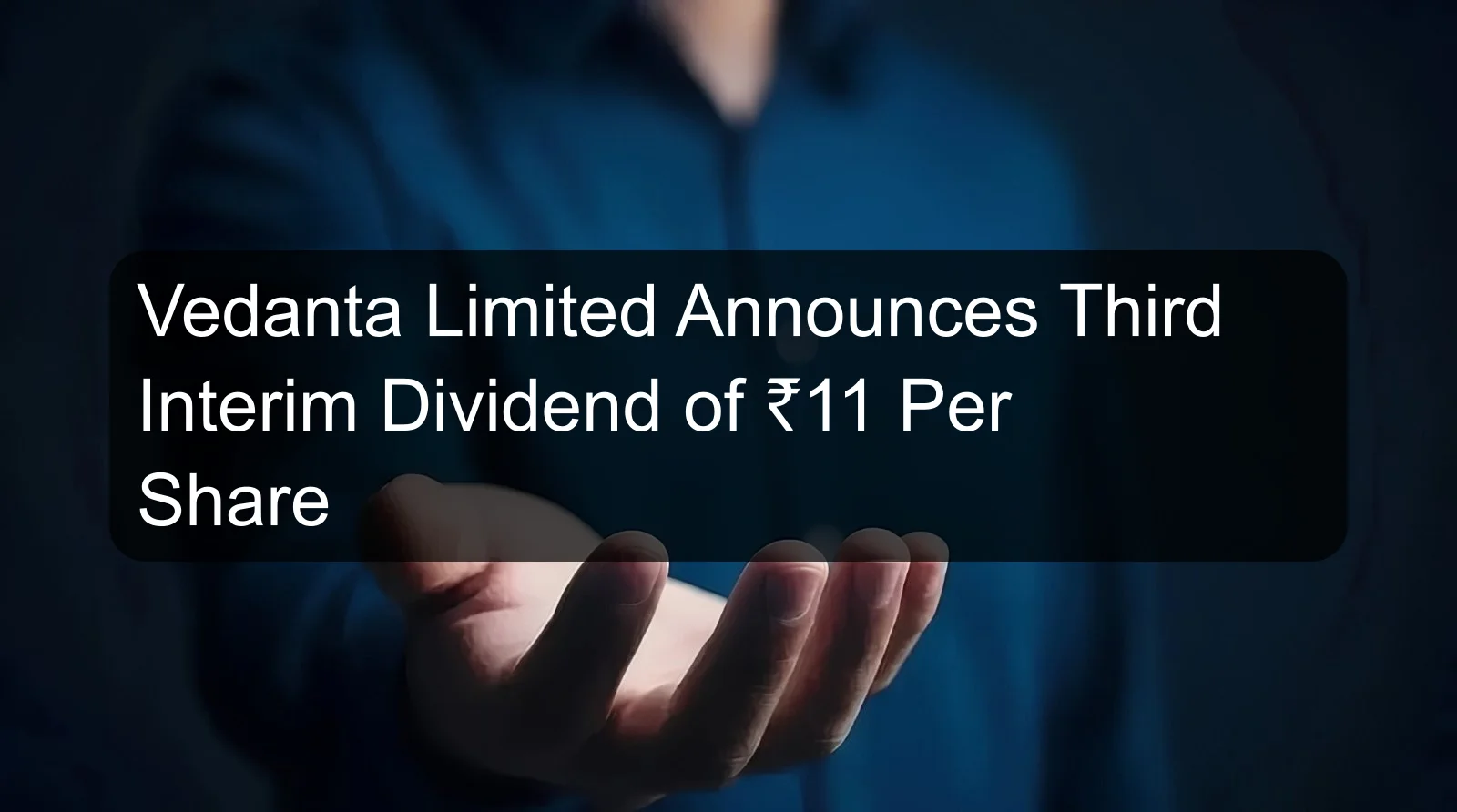 Vedanta Limited Announces Third Interim Dividend of ₹11 Per Share Vedanta Limited Announces Third Interim Dividend of ₹11 Per Share