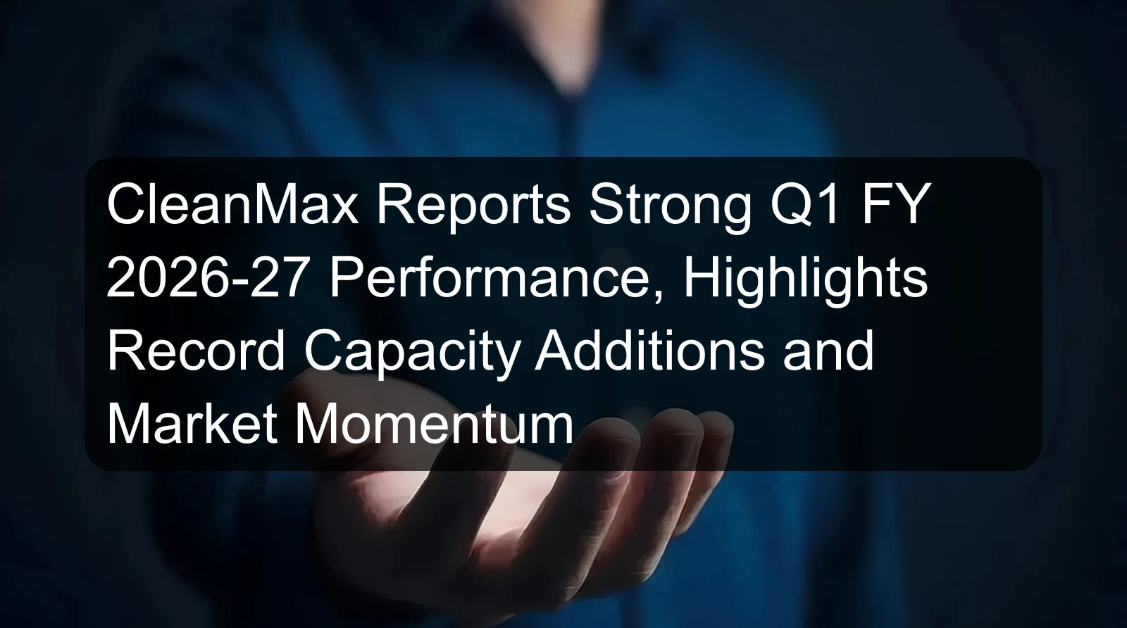 CleanMax Reports Strong Q1 FY 2026-27 Performance, Highlights Record Capacity Additions and Market Momentum