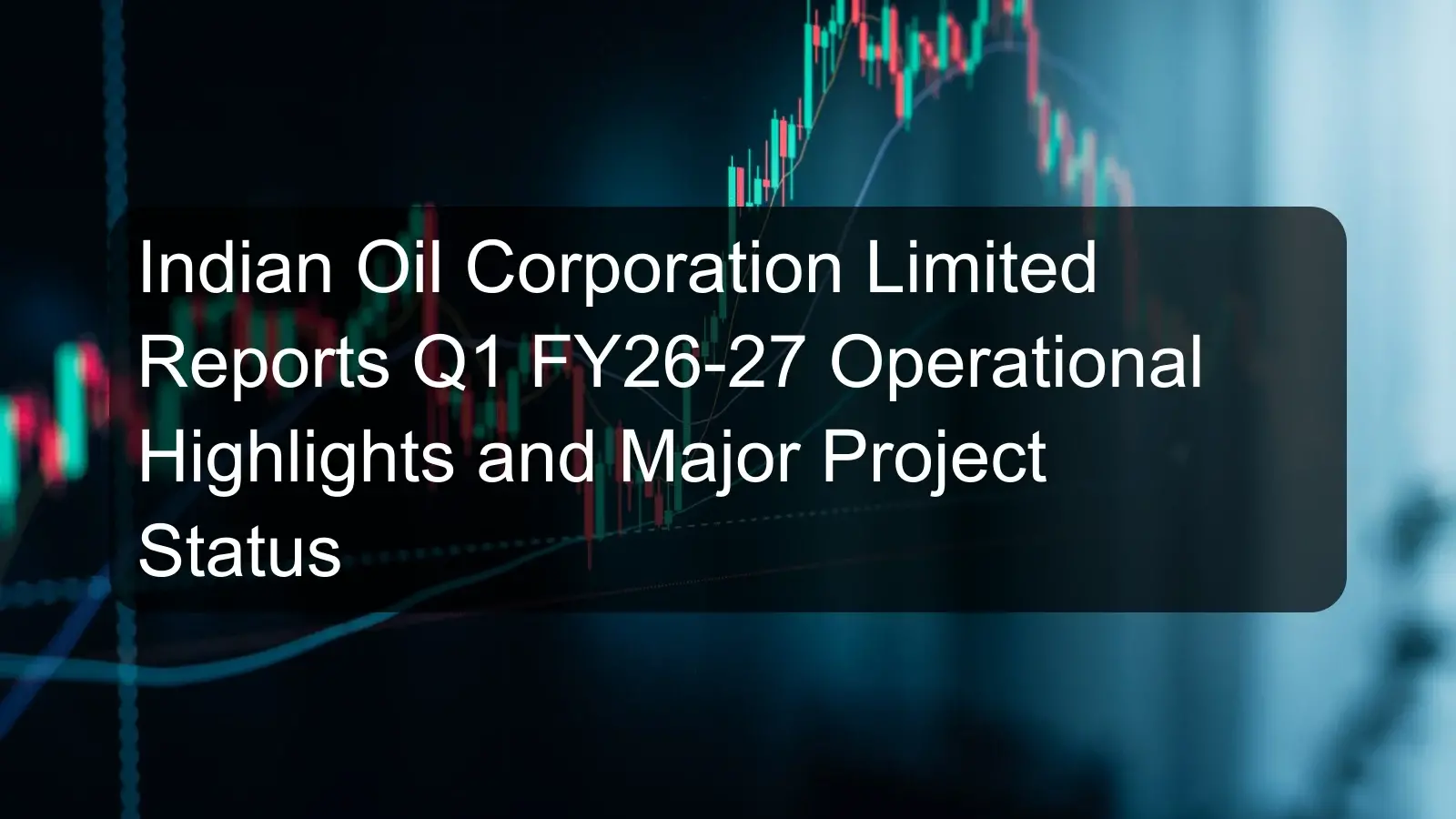 Indian Oil Corporation Limited Reports Q1 FY26-27 Operational Highlights and Major Project Status
