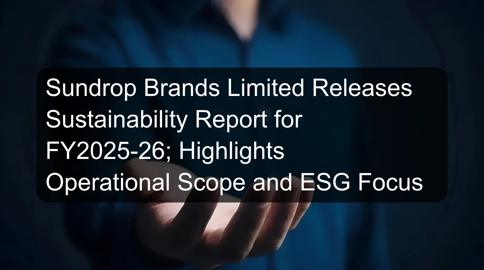 Sundrop Brands Limited Releases Sustainability Report for FY2025-26; Highlights Operational Scope and ESG Focus