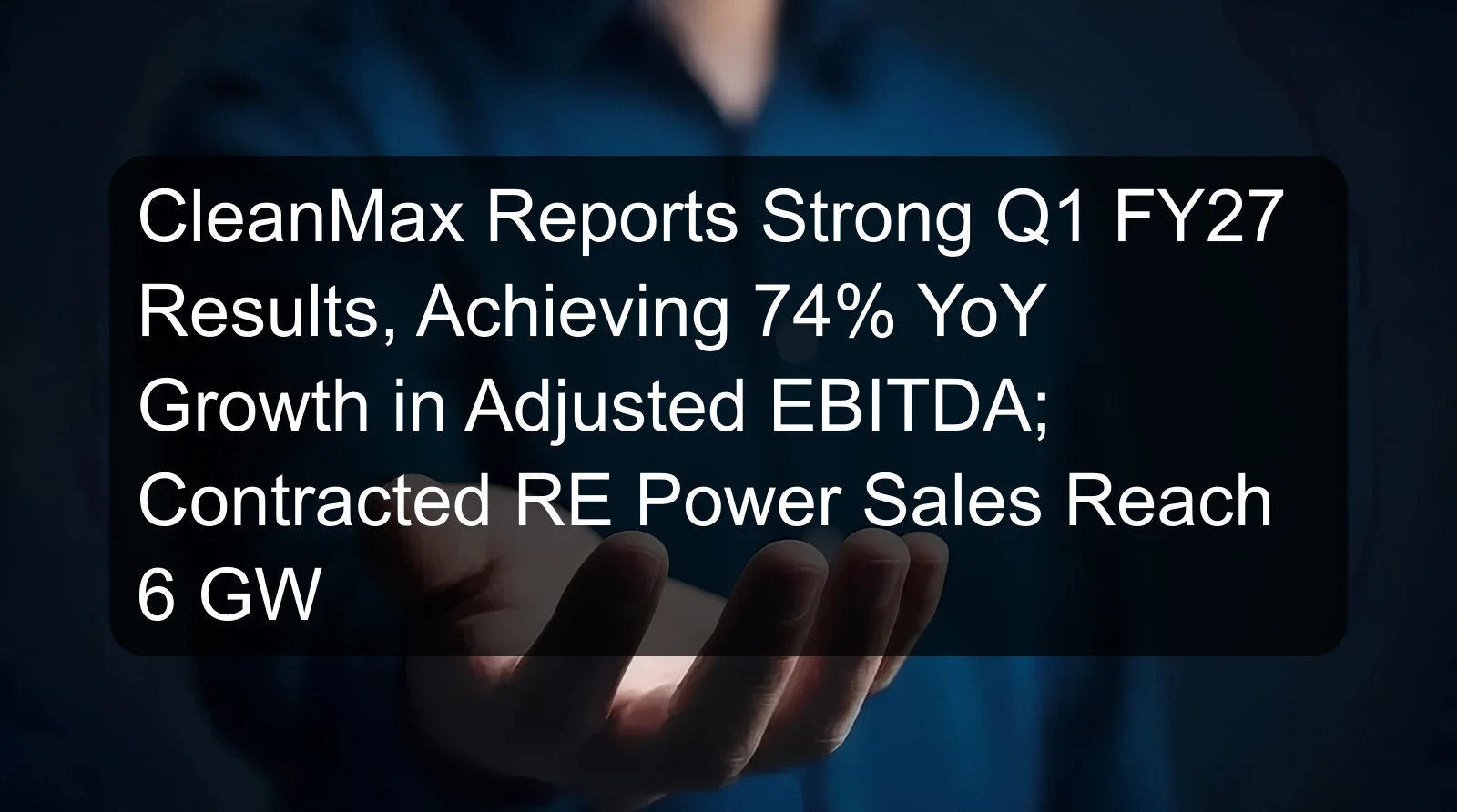 CleanMax Reports Strong Q1 FY27 Results, Achieving 74% YoY Growth in Adjusted EBITDA; Contracted RE Power Sales Reach 6 GW