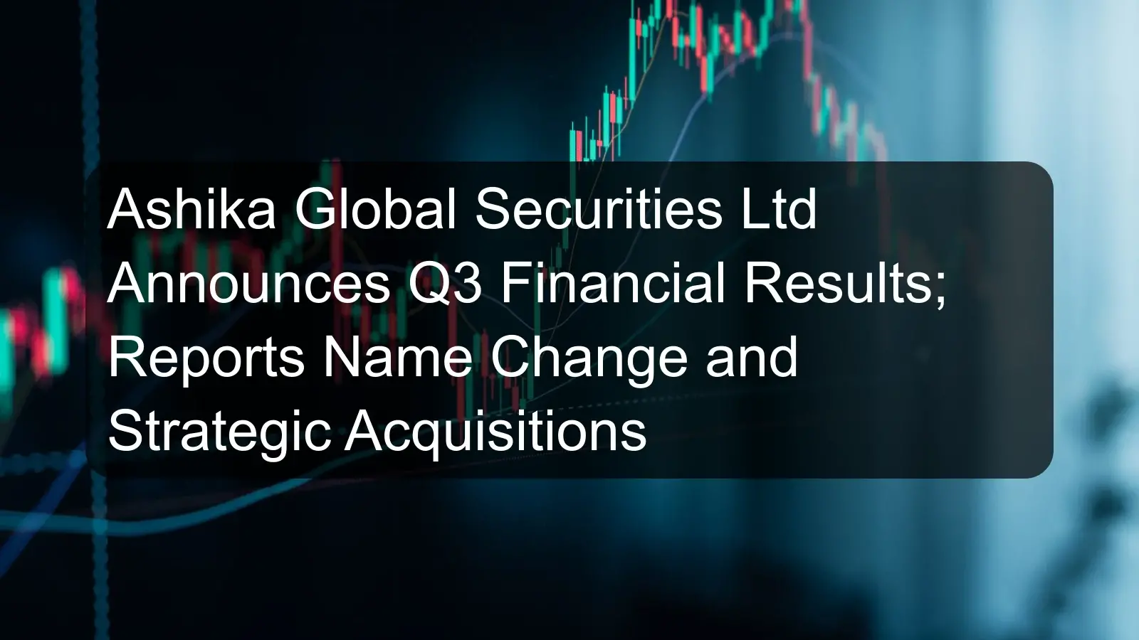 Ashika Global Securities Ltd Announces Q3 Financial Results; Reports Name Change and Strategic Acquisitions Ashika Global Securities Ltd Announces Q3 Financial Results; Reports Name Change and Strategic Acquisitions