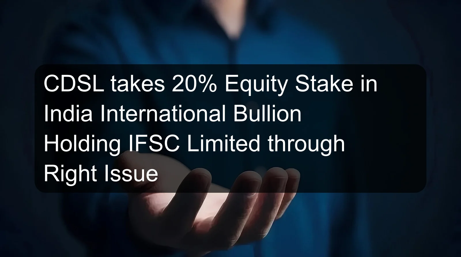 CDSL takes 20% Equity Stake in India International Bullion Holding IFSC Limited through Right Issue CDSL takes 20% Equity Stake in India International Bullion Holding IFSC Limited through Right Issue
