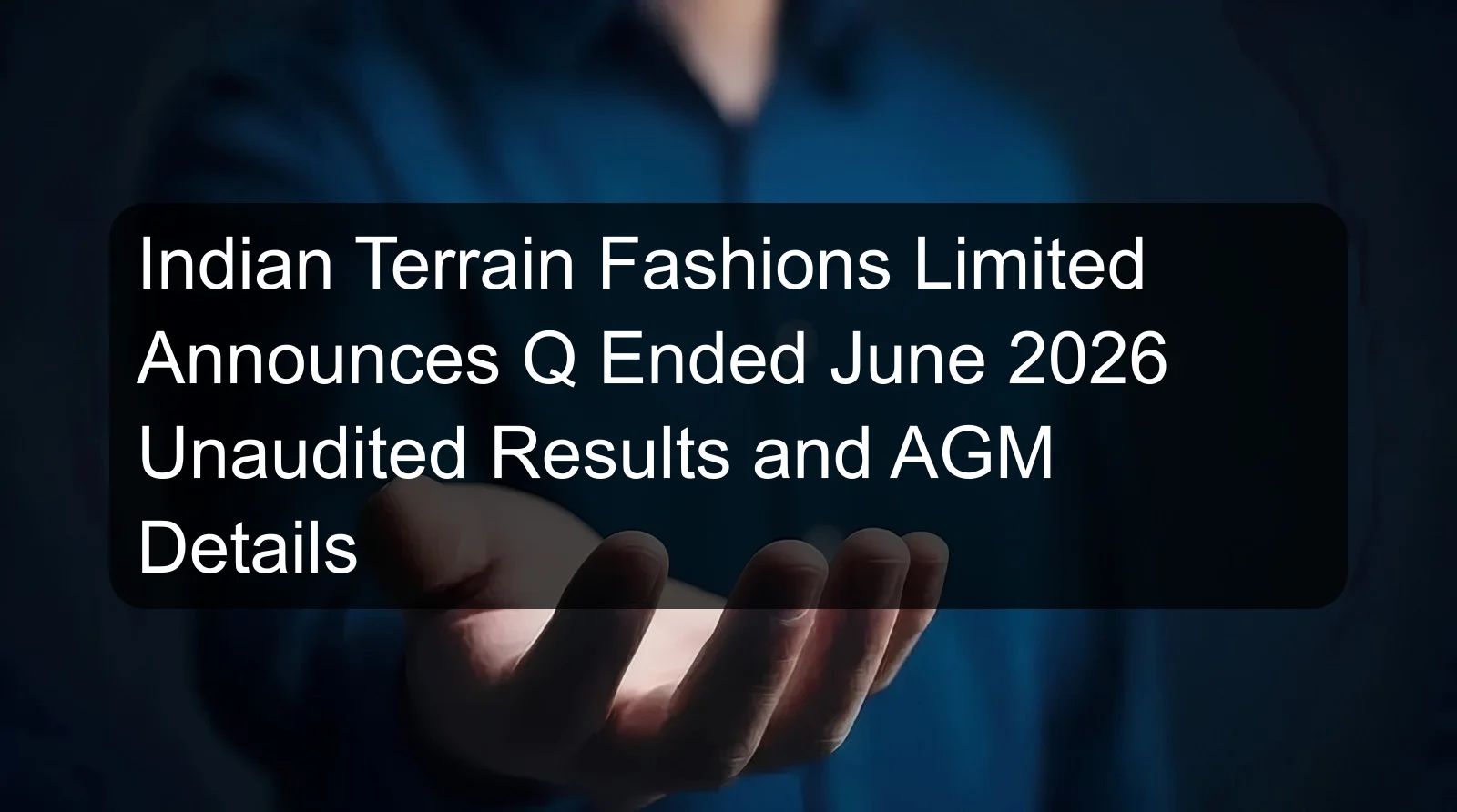 Indian Terrain Fashions Limited Announces Q Ended June 2026 Unaudited Results and AGM Details