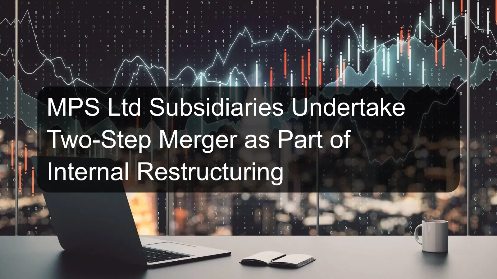 MPS Ltd Subsidiaries Undertake Two-Step Merger as Part of Internal Restructuring MPS Ltd Subsidiaries Undertake Two-Step Merger as Part of Internal Restructuring